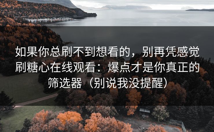 如果你总刷不到想看的，别再凭感觉刷糖心在线观看：爆点才是你真正的筛选器（别说我没提醒）  第1张
