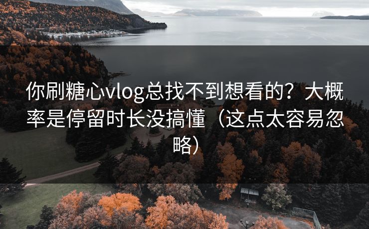 你刷糖心vlog总找不到想看的？大概率是停留时长没搞懂（这点太容易忽略）  第1张