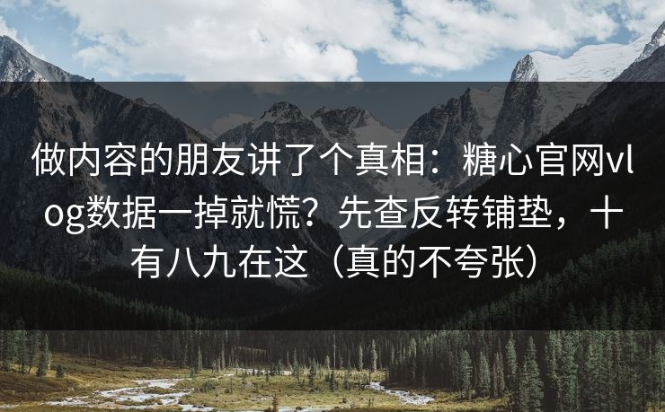 做内容的朋友讲了个真相：糖心官网vlog数据一掉就慌？先查反转铺垫，十有八九在这（真的不夸张）