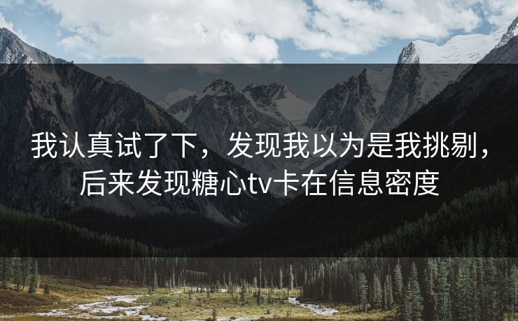 我认真试了下，发现我以为是我挑剔，后来发现糖心tv卡在信息密度  第1张