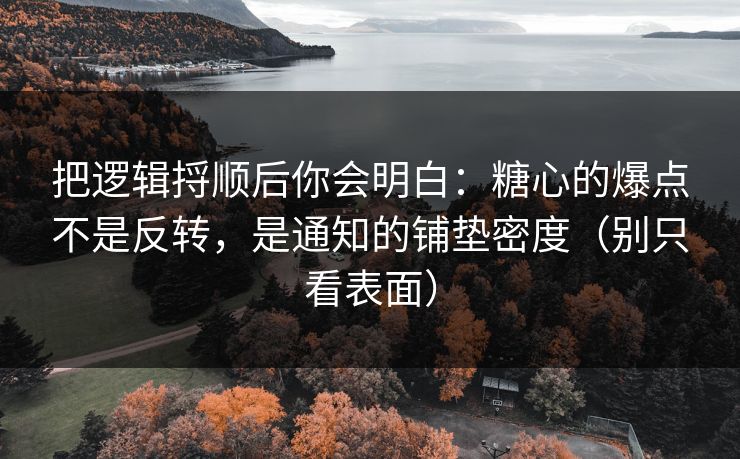 把逻辑捋顺后你会明白：糖心的爆点不是反转，是通知的铺垫密度（别只看表面）  第1张