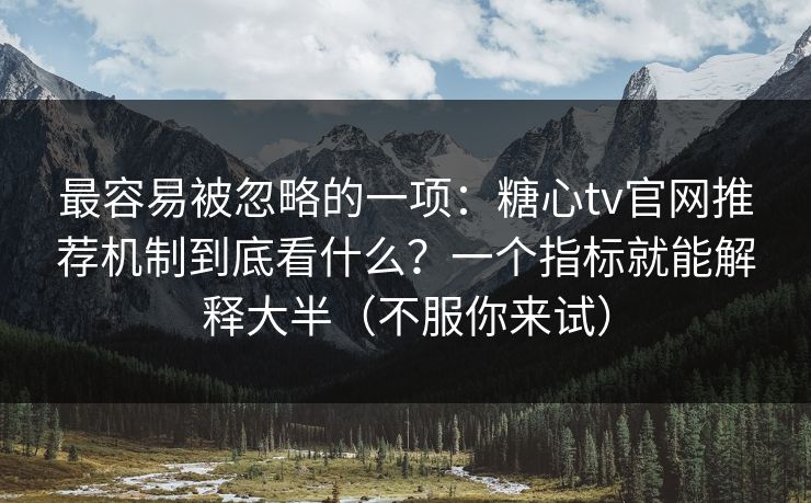 最容易被忽略的一项：糖心tv官网推荐机制到底看什么？一个指标就能解释大半（不服你来试）  第1张