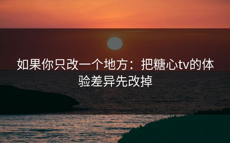 如果你只改一个地方：把糖心tv的体验差异先改掉  第1张