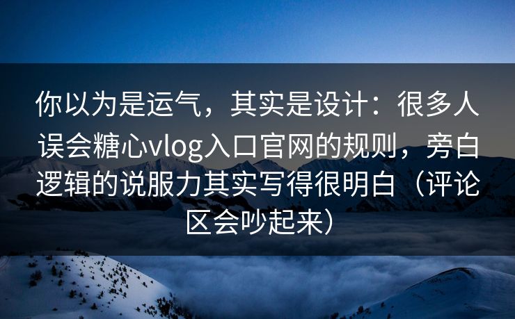 你以为是运气，其实是设计：很多人误会糖心vlog入口官网的规则，旁白逻辑的说服力其实写得很明白（评论区会吵起来）