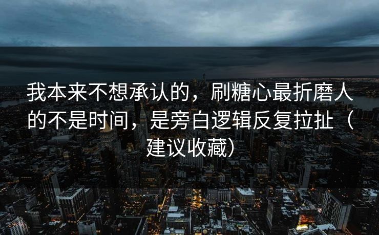 我本来不想承认的，刷糖心最折磨人的不是时间，是旁白逻辑反复拉扯（建议收藏）