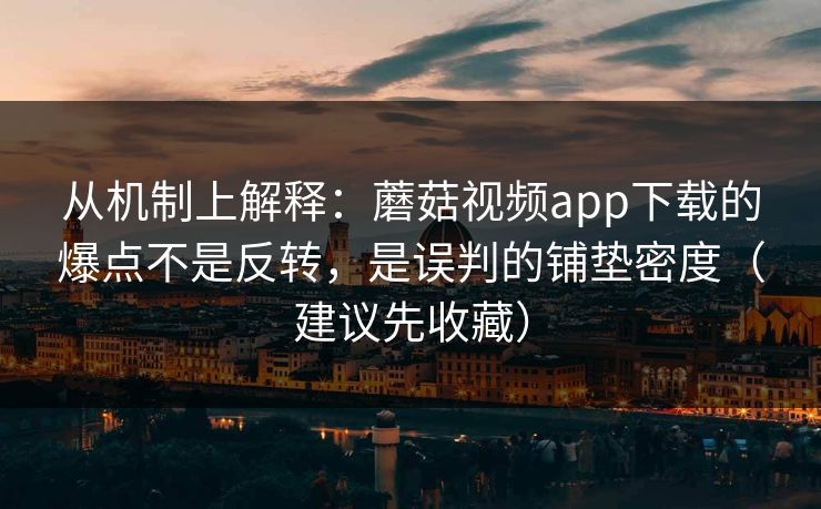 从机制上解释：蘑菇视频app下载的爆点不是反转，是误判的铺垫密度（建议先收藏）