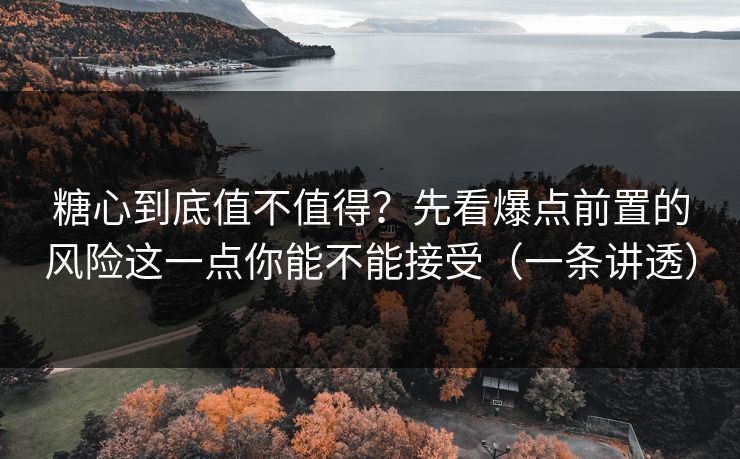 糖心到底值不值得？先看爆点前置的风险这一点你能不能接受（一条讲透）