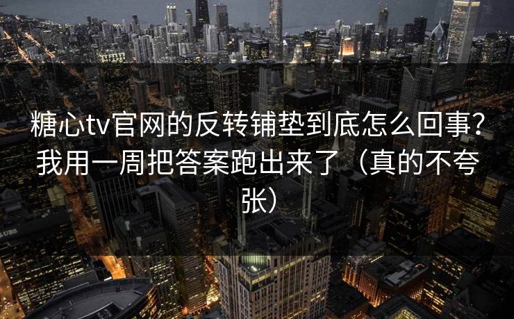 糖心tv官网的反转铺垫到底怎么回事？我用一周把答案跑出来了（真的不夸张）