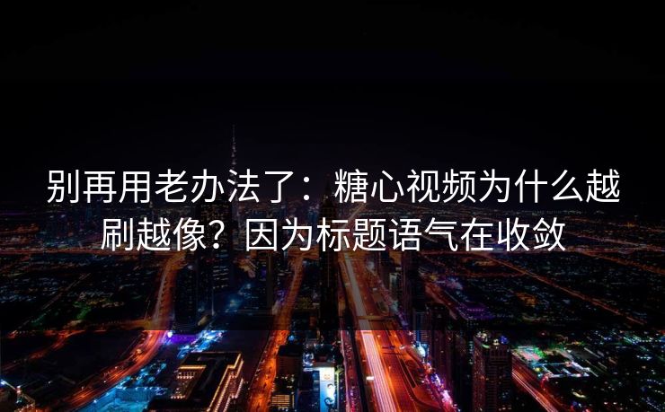 别再用老办法了：糖心视频为什么越刷越像？因为标题语气在收敛