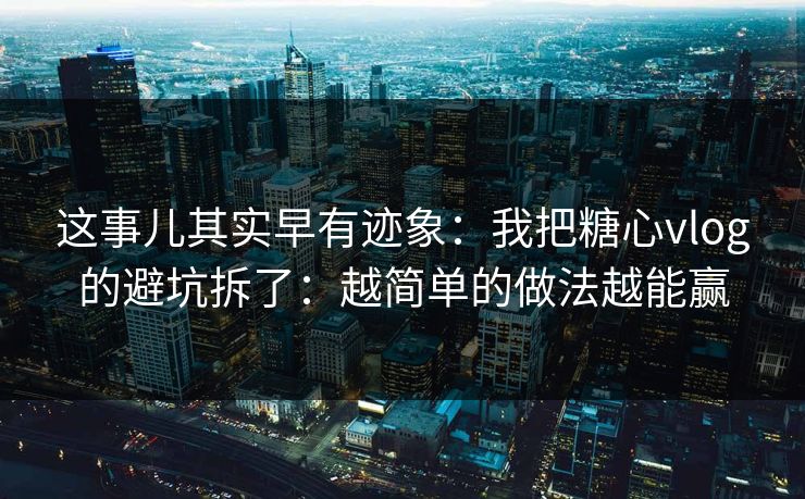 这事儿其实早有迹象：我把糖心vlog的避坑拆了：越简单的做法越能赢