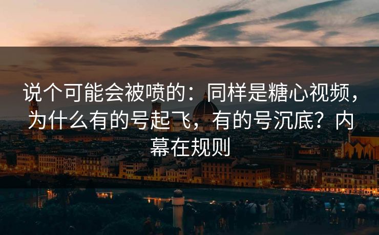 说个可能会被喷的：同样是糖心视频，为什么有的号起飞，有的号沉底？内幕在规则