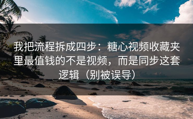 我把流程拆成四步：糖心视频收藏夹里最值钱的不是视频，而是同步这套逻辑（别被误导）