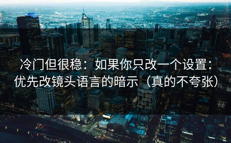 冷门但很稳：如果你只改一个设置：优先改镜头语言的暗示（真的不夸张）
