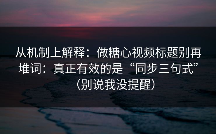从机制上解释：做糖心视频标题别再堆词：真正有效的是“同步三句式”（别说我没提醒）