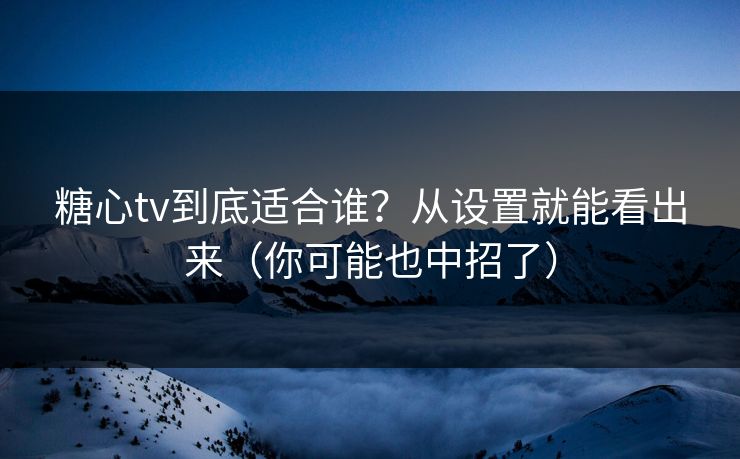 糖心tv到底适合谁？从设置就能看出来（你可能也中招了）