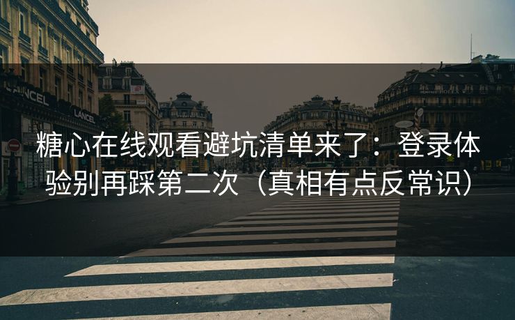 糖心在线观看避坑清单来了：登录体验别再踩第二次（真相有点反常识）  第1张