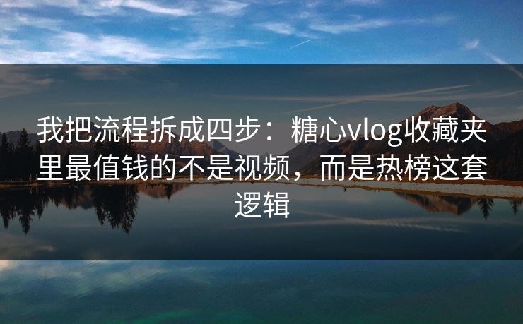 我把流程拆成四步：糖心vlog收藏夹里最值钱的不是视频，而是热榜这套逻辑